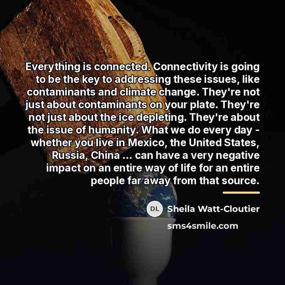 “Everything is connected. Connectivity is going to be the key…” quote by Sheila Watt-Cloutier