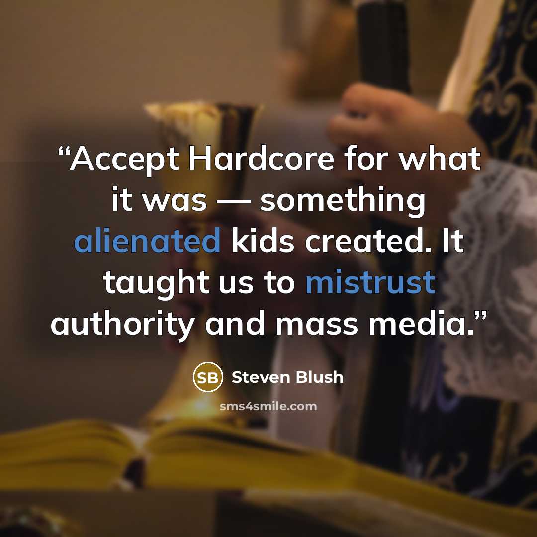 “Accept Hardcore for what it was — something alienated kids created. It taught us to mistrust authority and mass media.” quote by Steven Blush