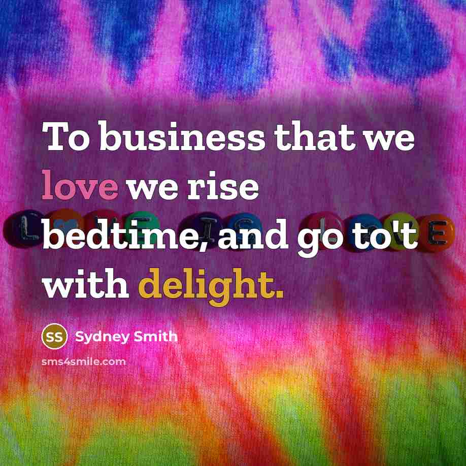 “To business that we love we rise bedtime, and go to't with delight.” quote by Sydney Smith
