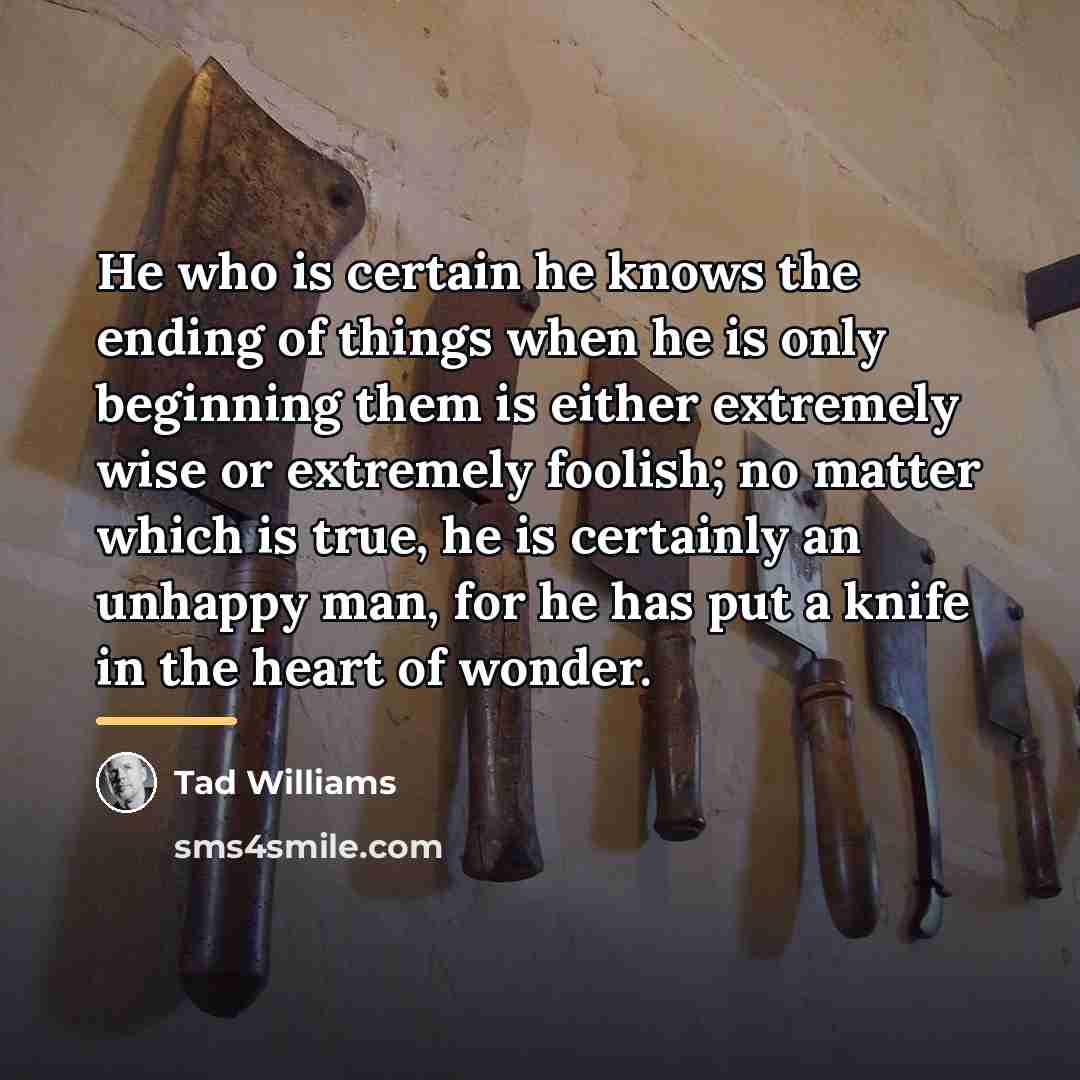 “He who is certain he knows the ending of things…” quote by Tad Williams