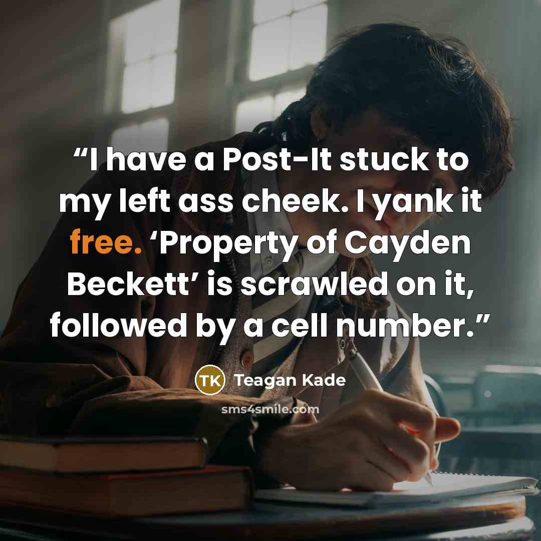 “I have a Post-It stuck to my left ass cheek. I yank it free. ‘Property of Cayden Beckett’ is scrawled on it, followed by a cell number.” quote by Teagan Kade