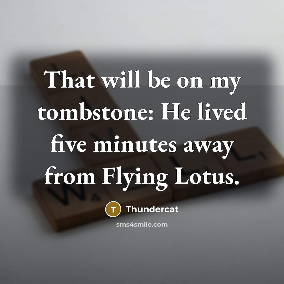 “That will be on my tombstone: He lived five minutes away from Flying Lotus.” quote by Thundercat