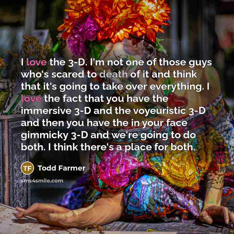 “I love the 3-D. I'm not one of those guys…” quote by Todd Farmer
