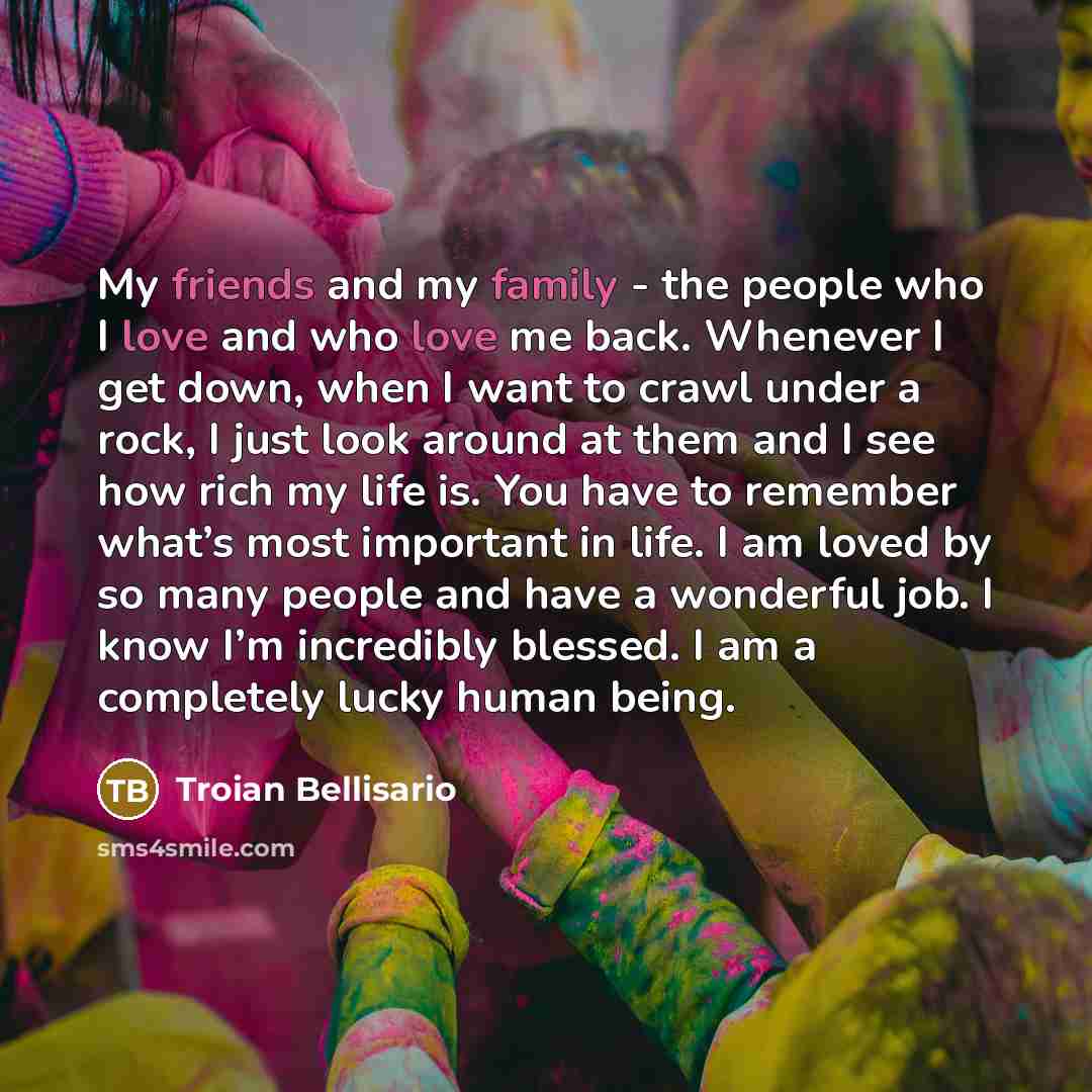 “My friends and my family - the people who I…” quote by Troian Bellisario