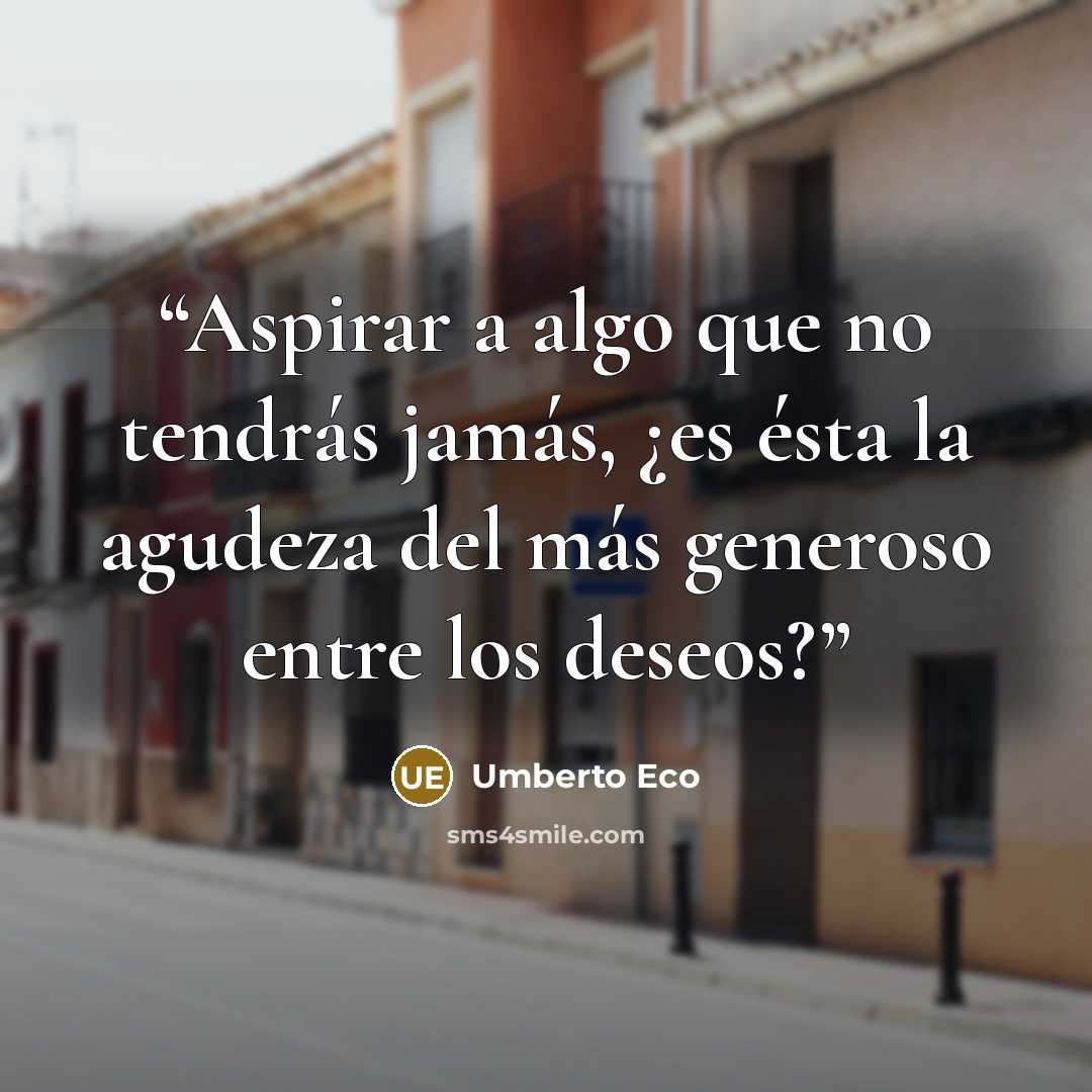 “Aspirar a algo que no tendrás jamás, ¿es ésta la agudeza del más generoso entre los deseos?” quote by Umberto Eco
