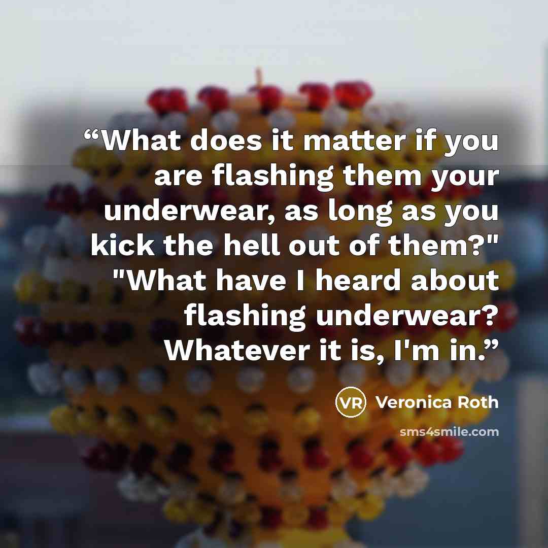 “What does it matter if you are flashing them your underwear, as long as you kick the hell out of them?" "What have I heard about flashing underwear? Whatever it is, I'm in.” quote by Veronica Roth