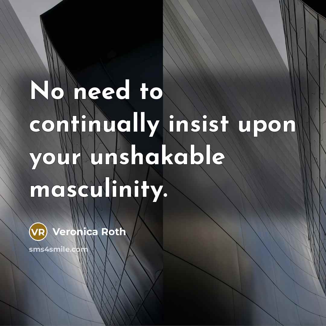 “No need to continually insist upon your unshakable masculinity.…” quote by Veronica Roth