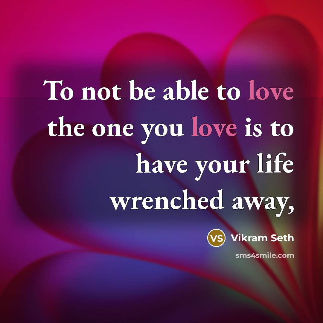 “To not be able to love the one you love…” quote by Vikram Seth