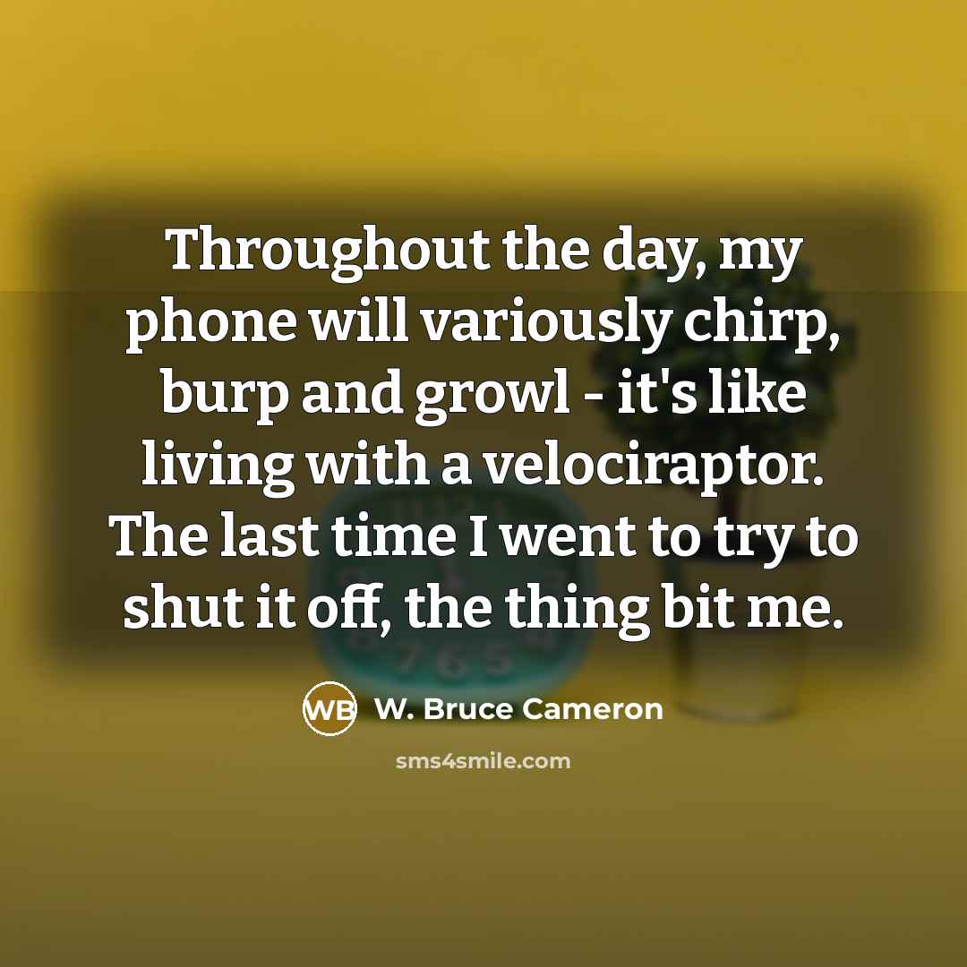 “Throughout the day, my phone will variously chirp, burp and…” quote by W. Bruce Cameron