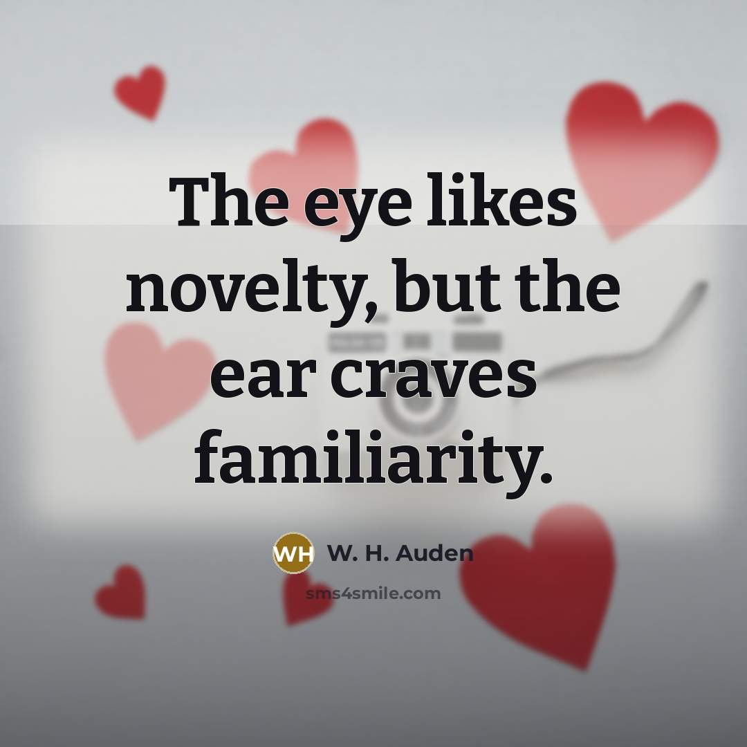 “The eye likes novelty, but the ear craves familiarity.…” quote by W. H. Auden