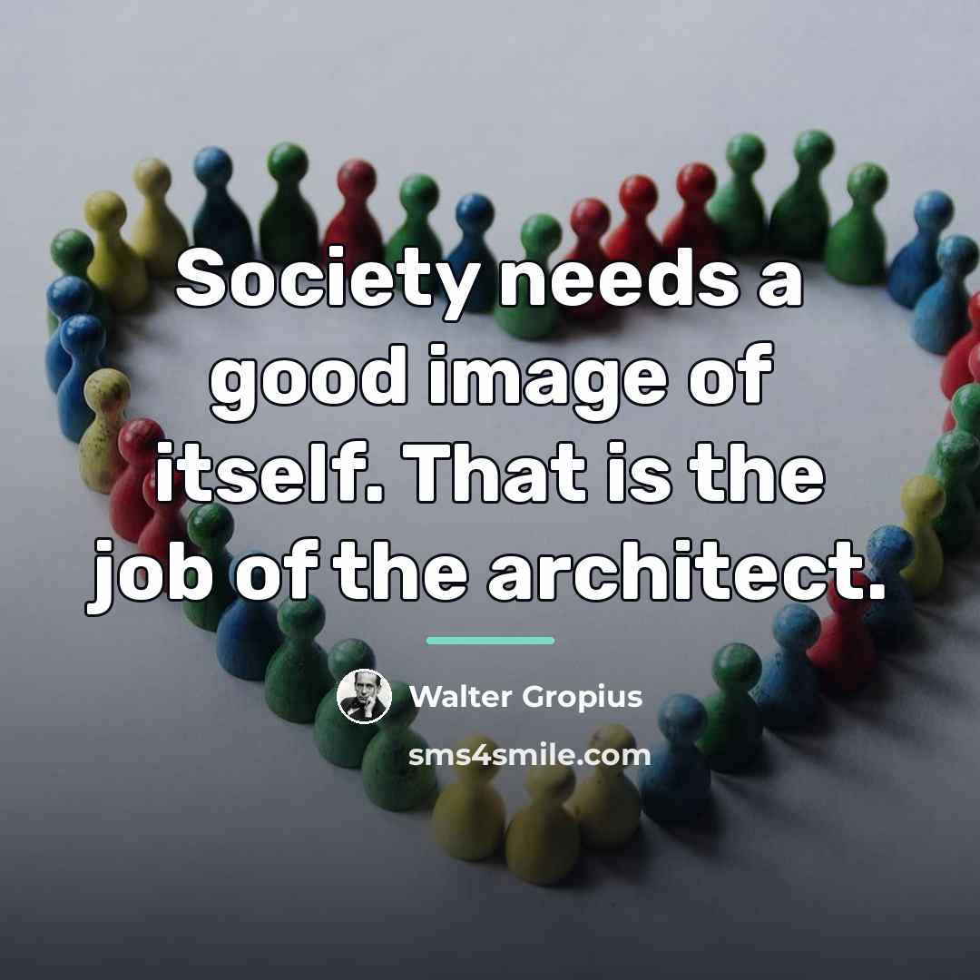 “Society needs a good image of itself. That is the…” quote by Walter Gropius