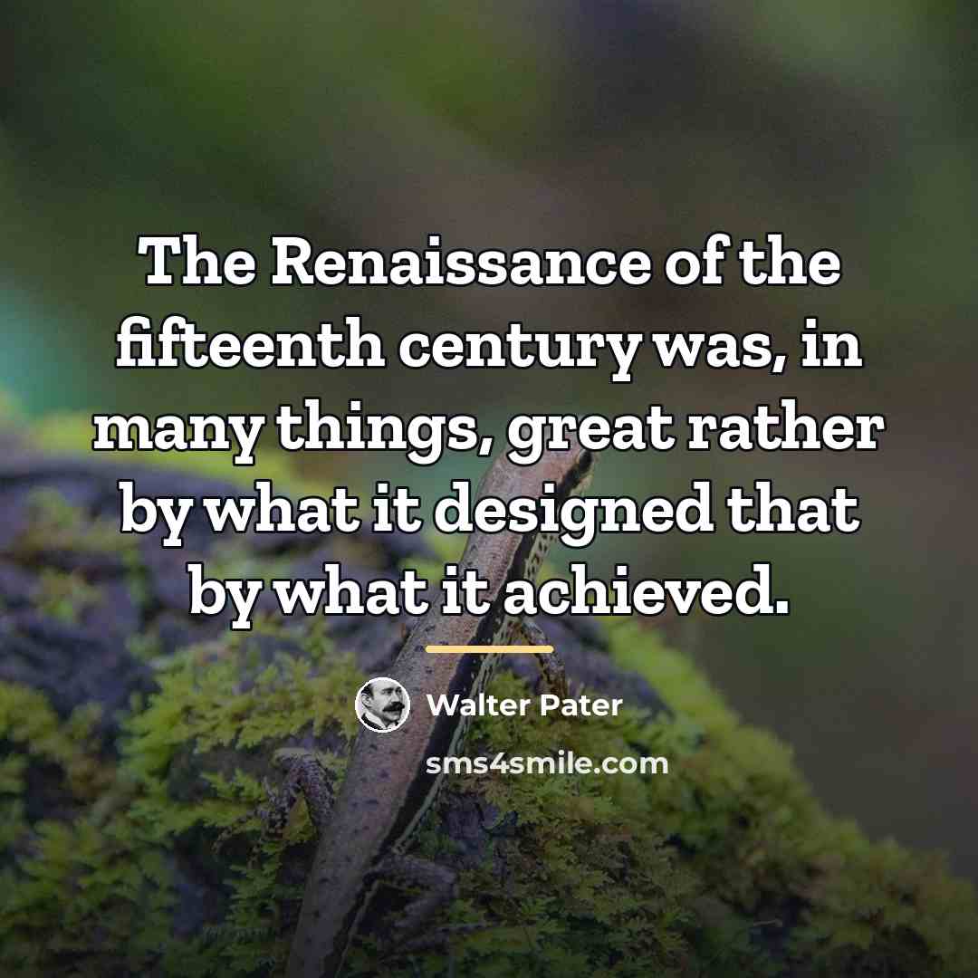“The Renaissance of the fifteenth century was, in many things,…” quote by Walter Pater