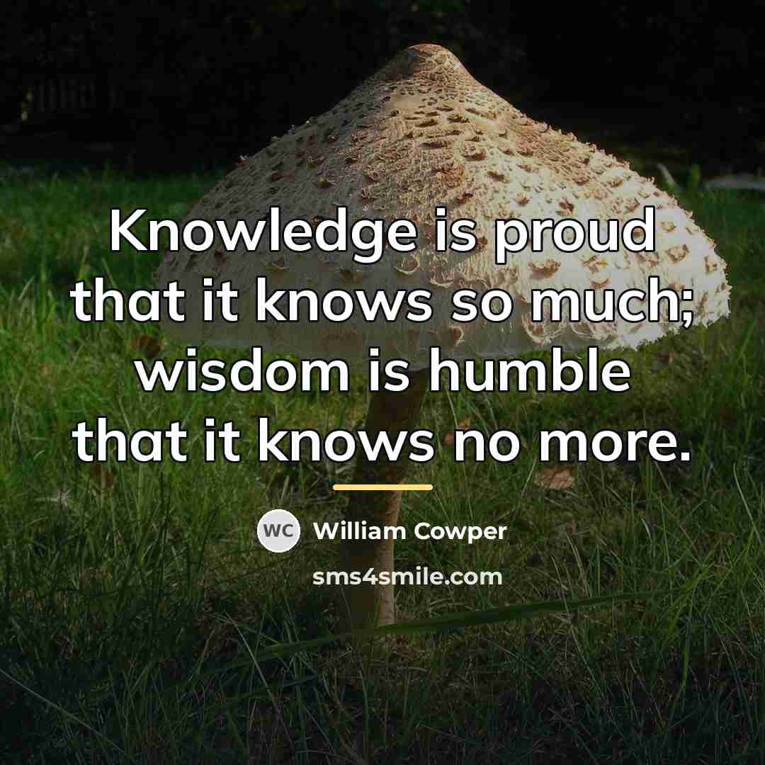 “Knowledge is proud that it knows so much; wisdom is…” quote by William Cowper