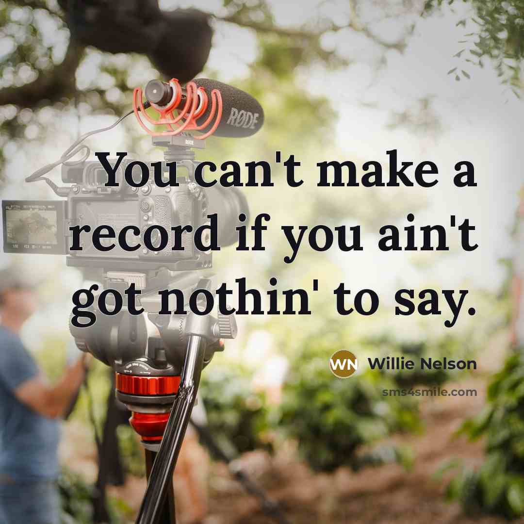 “You can't make a record if you ain't got nothin'…” quote by Willie Nelson