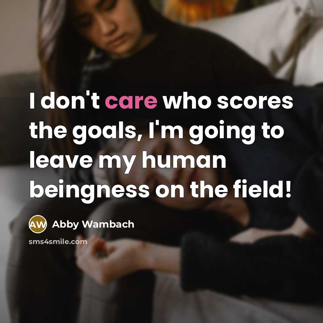 “I don't care who scores the goals, I'm going to…” quote by Abby Wambach