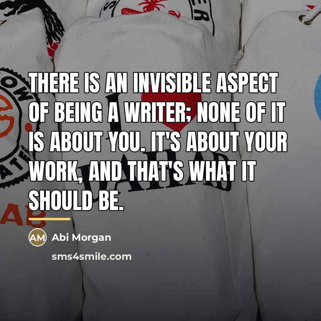 “There is an invisible aspect of being a writer; none…” quote by Abi Morgan