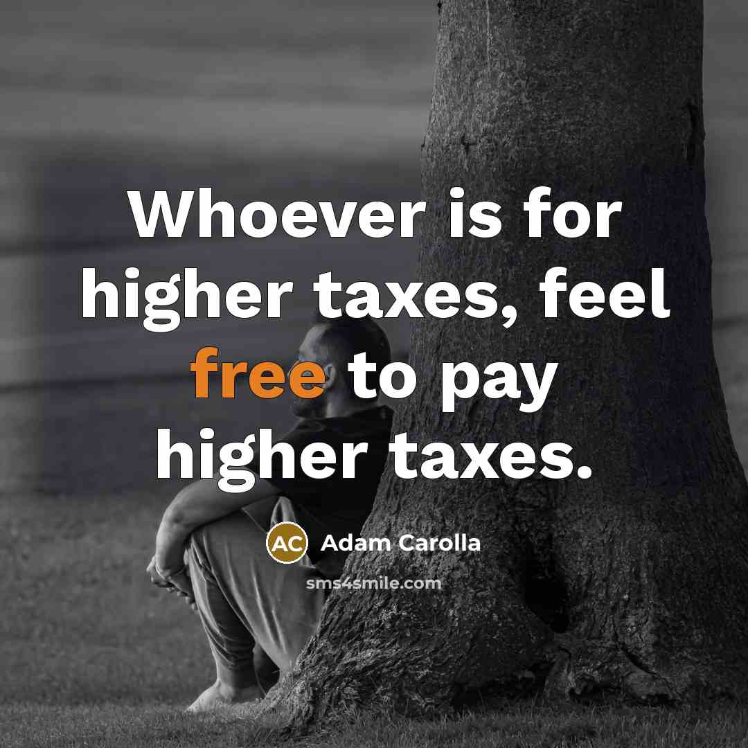 “Whoever is for higher taxes, feel free to pay higher…” quote by Adam Carolla