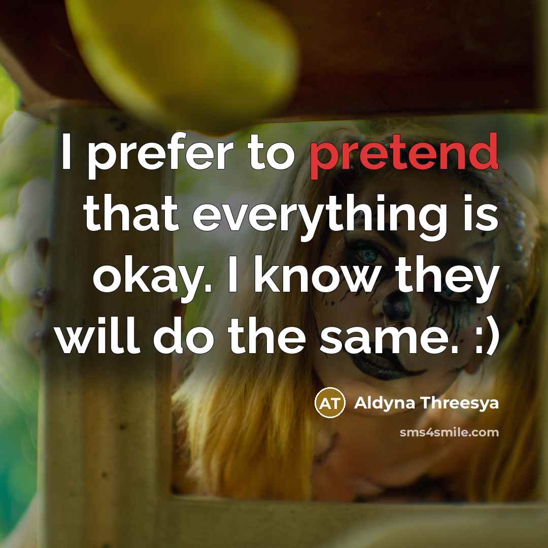 “I prefer to pretend that everything is okay. I know…” quote by Aldyna Threesya