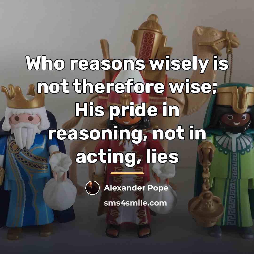 “Who reasons wisely is not therefore wise; His pride in…” quote by Alexander Pope