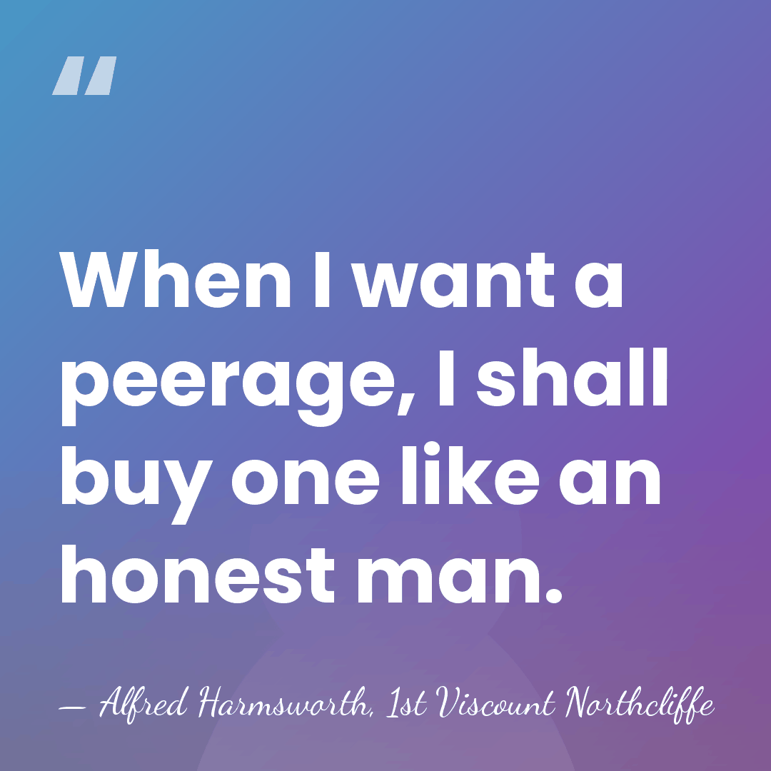 When I want a peerage, I shall buy one like an honest&hellip; - Alfred Harmsworth, 1st Viscount Northcliffe