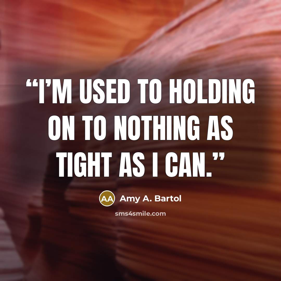 “I’m used to holding on to nothing as tight as I can.” quote by Amy A. Bartol