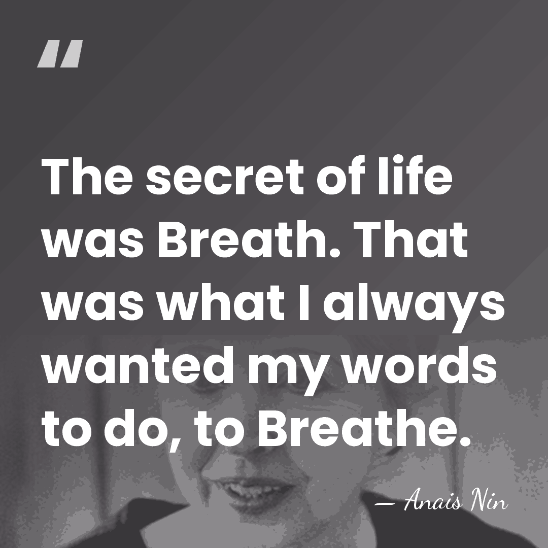 The secret of life was Breath. That was what I always wanted&hellip; - Anais Nin