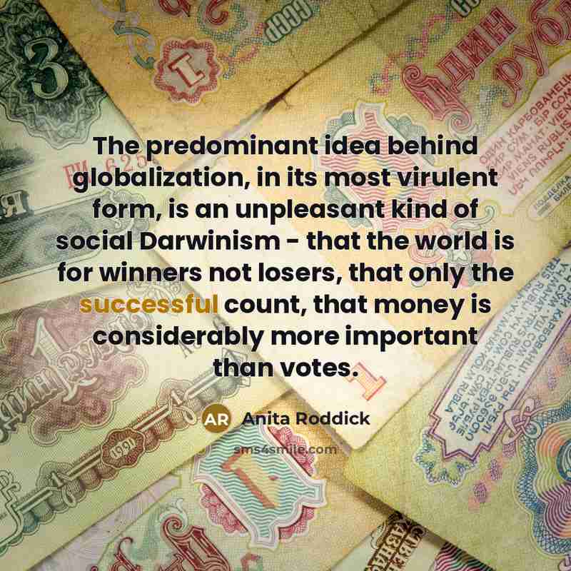 “The predominant idea behind globalization, in its most virulent form,…” quote by Anita Roddick