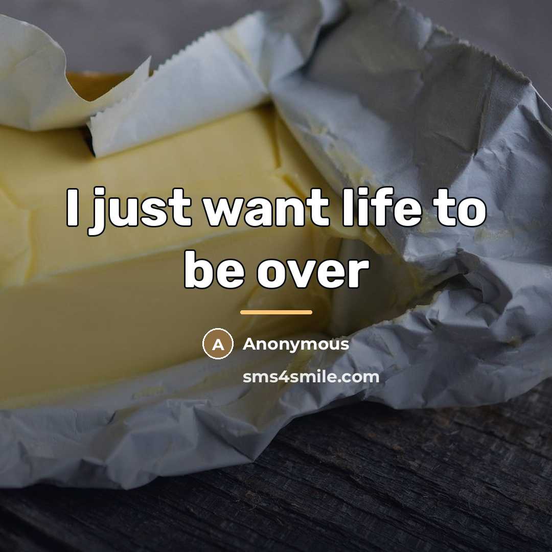 “I just want life to be over…” quote by Anonymous