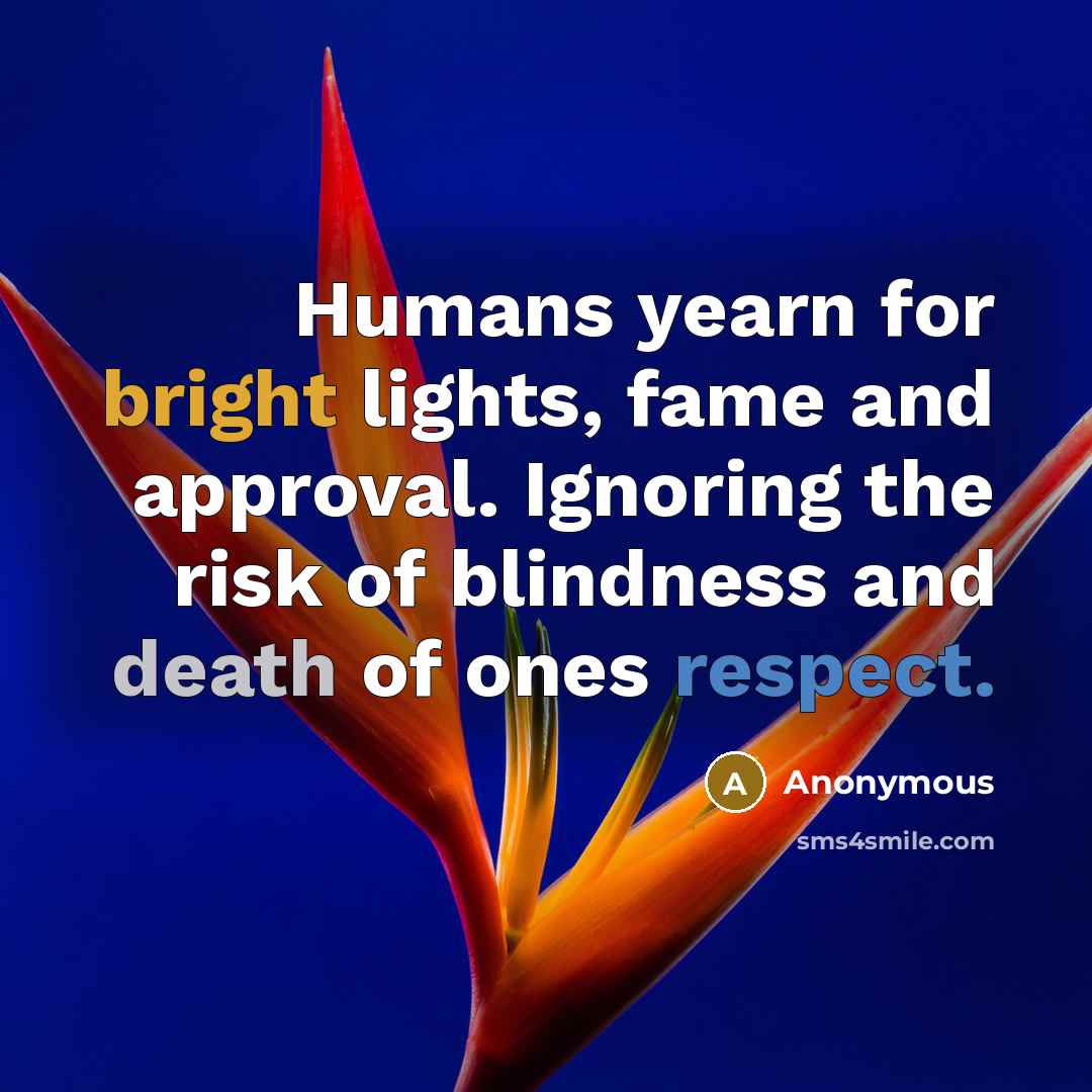 “Humans yearn for bright lights, fame and approval. Ignoring the…” quote by Anonymous