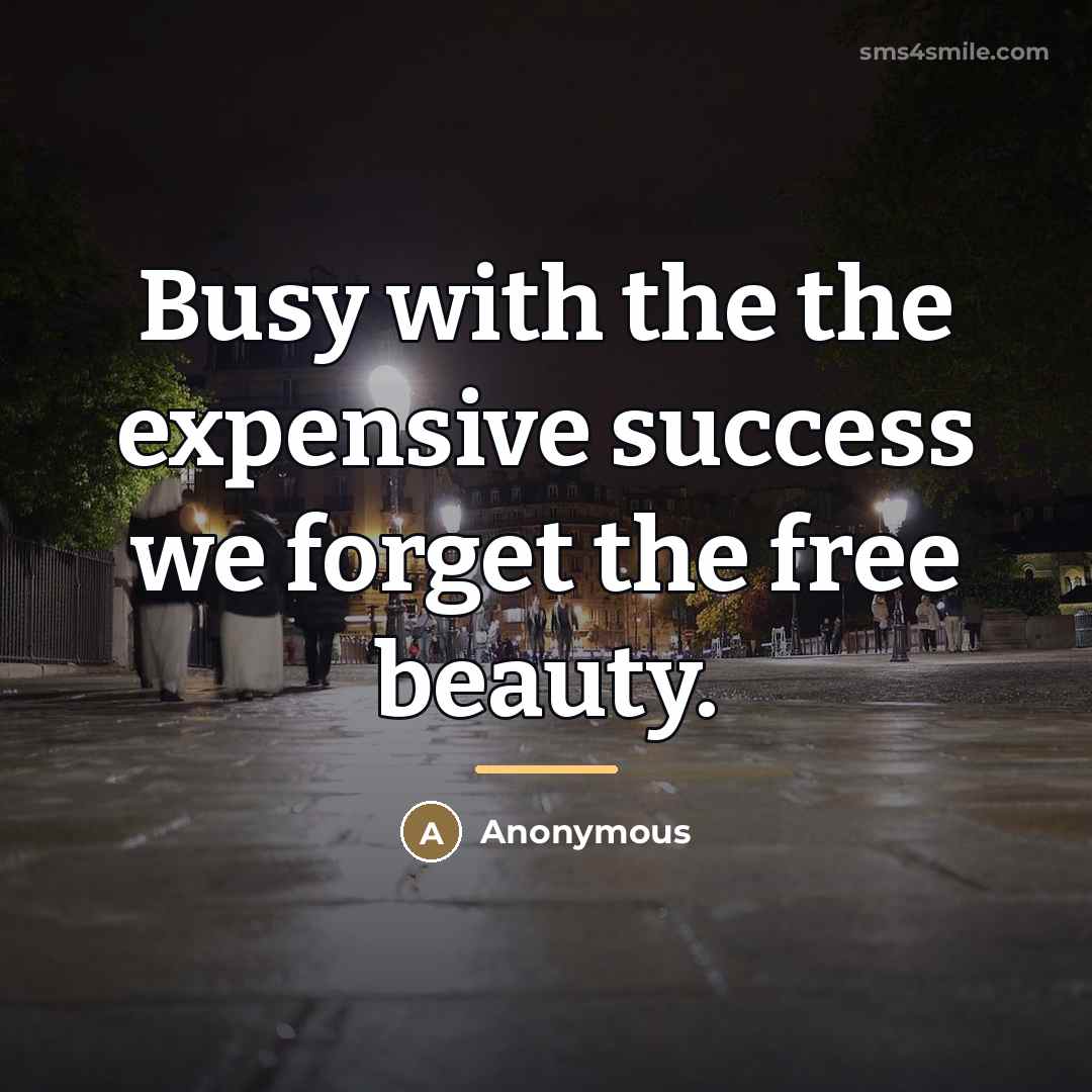 “Busy with the the expensive success we forget the free…” quote by Anonymous