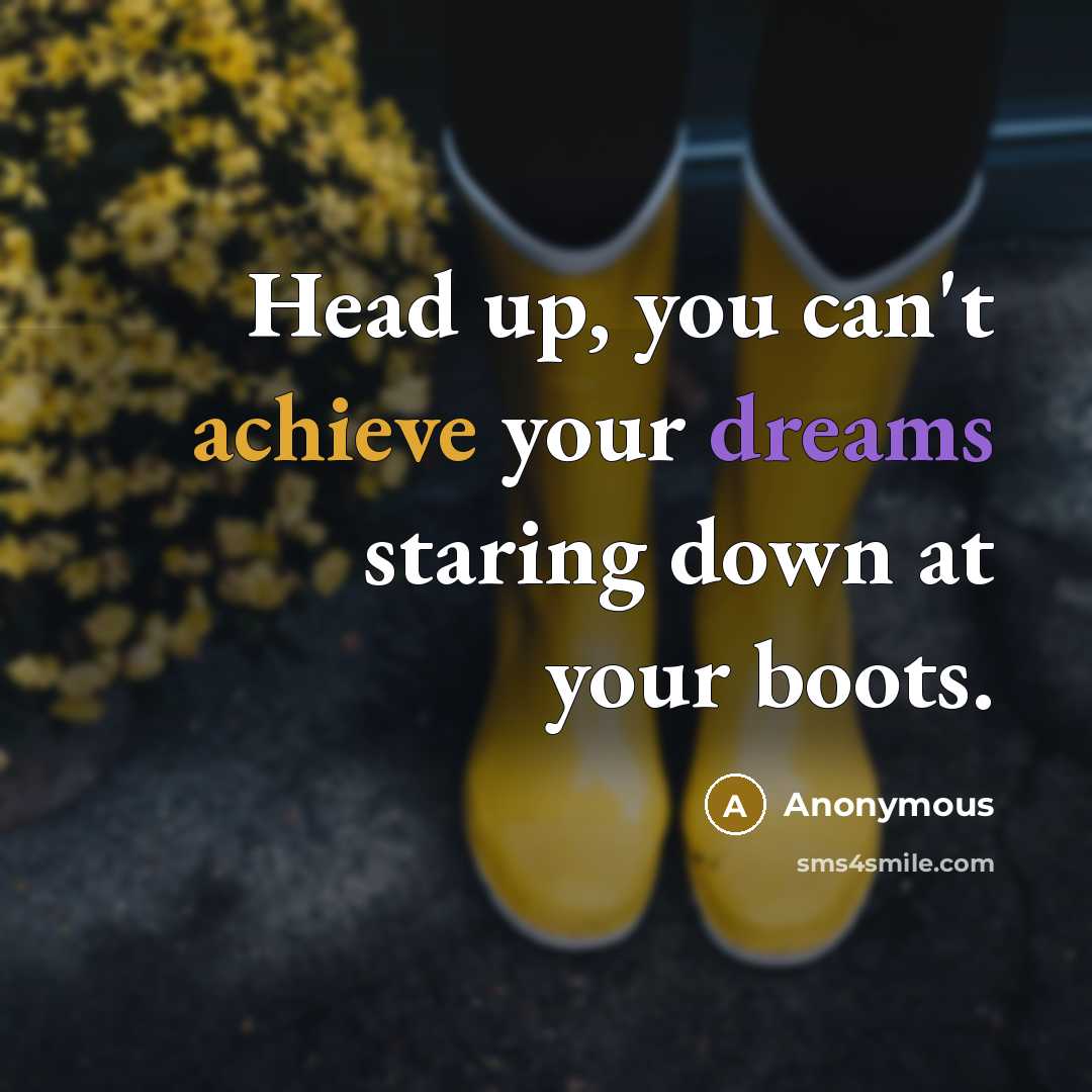 “Head up, you can't achieve your dreams staring down at your boots.” quote by Anonymous