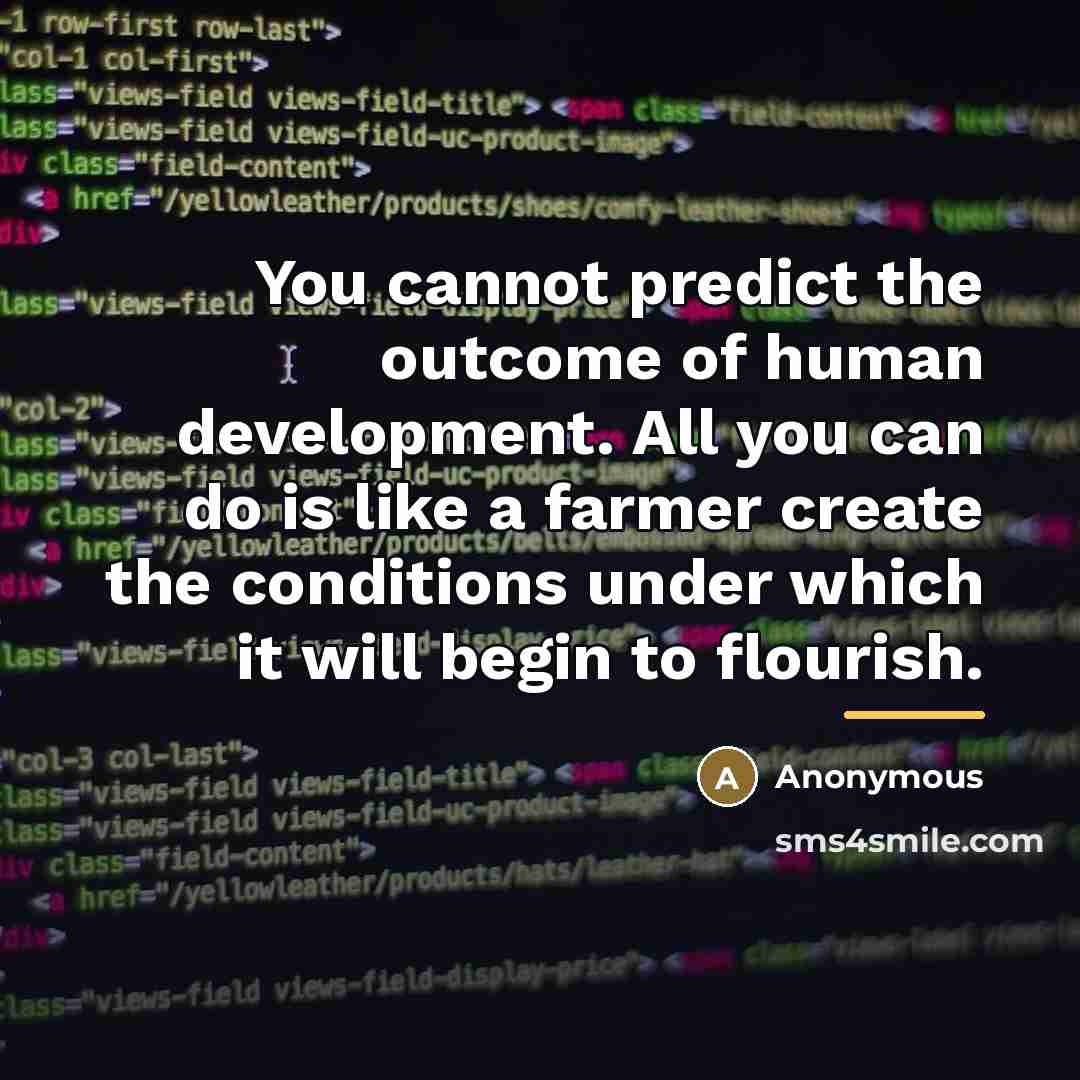 “You cannot predict the outcome of human development. All you…” quote by Anonymous