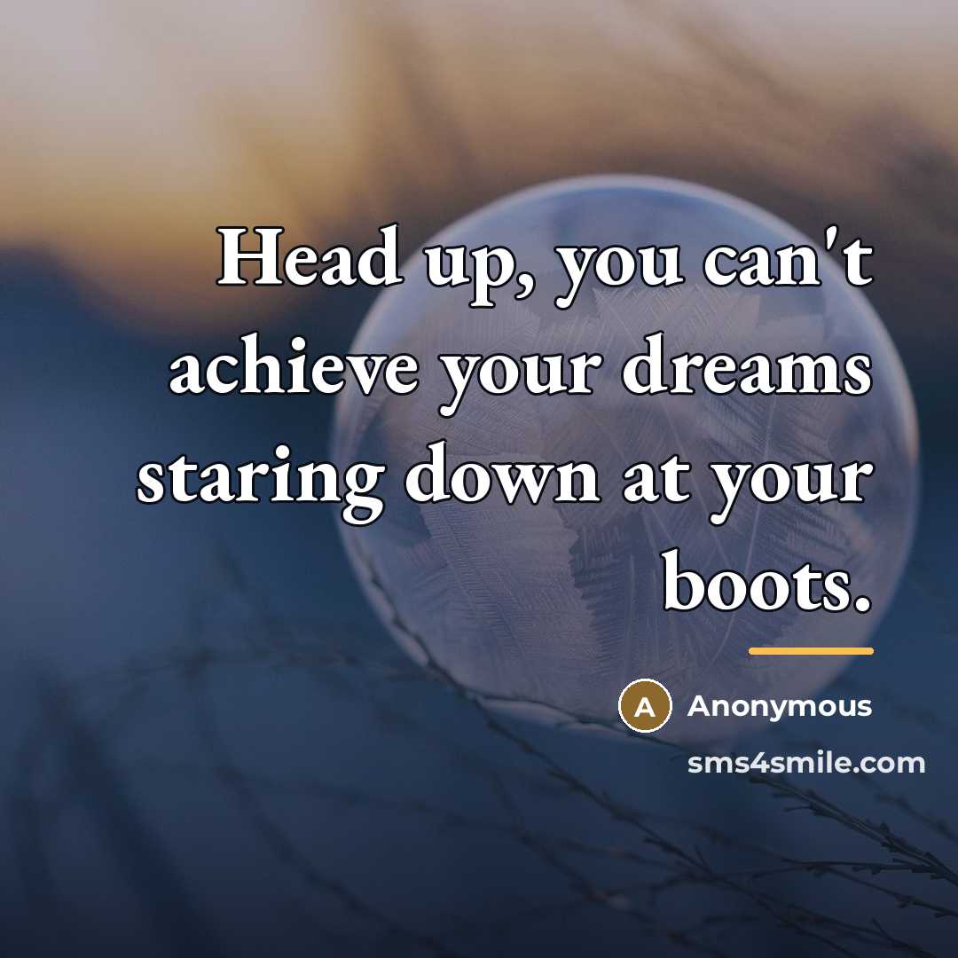 “Head up, you can't achieve your dreams staring down at…” quote by Anonymous