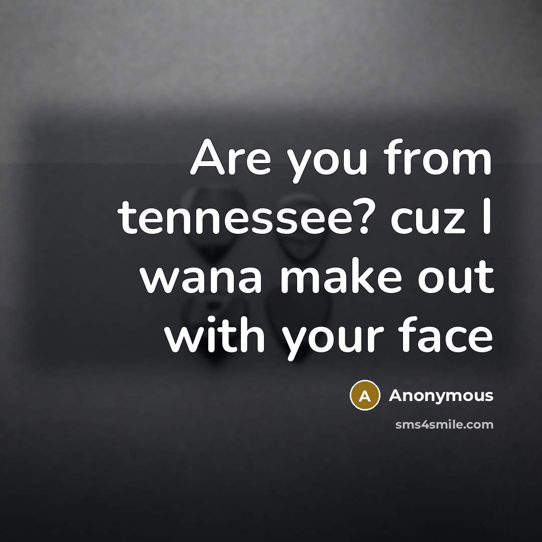 “Are you from tennessee? cuz I wana make out with your face” quote by Anonymous