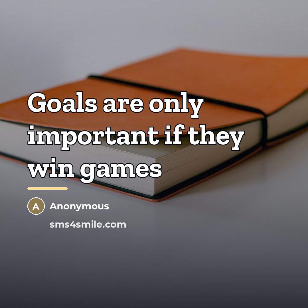 “Goals are only important if they win games…” quote by Anonymous