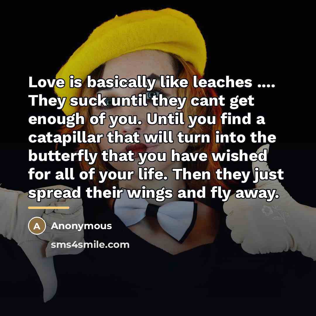 “Love is basically like leaches .... They suck until they…” quote by Anonymous