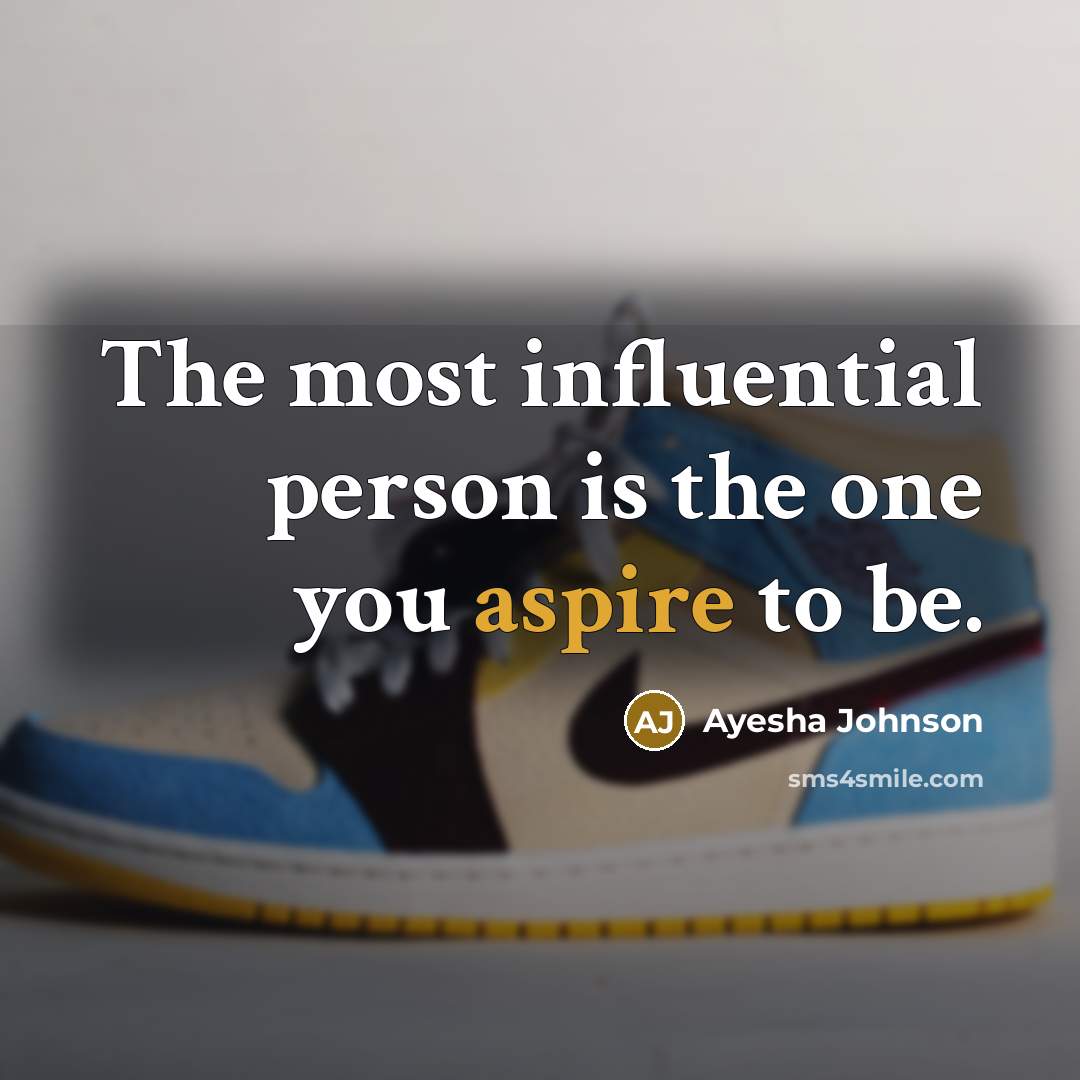 “The most influential person is the one you aspire to be.” quote by Ayesha Johnson
