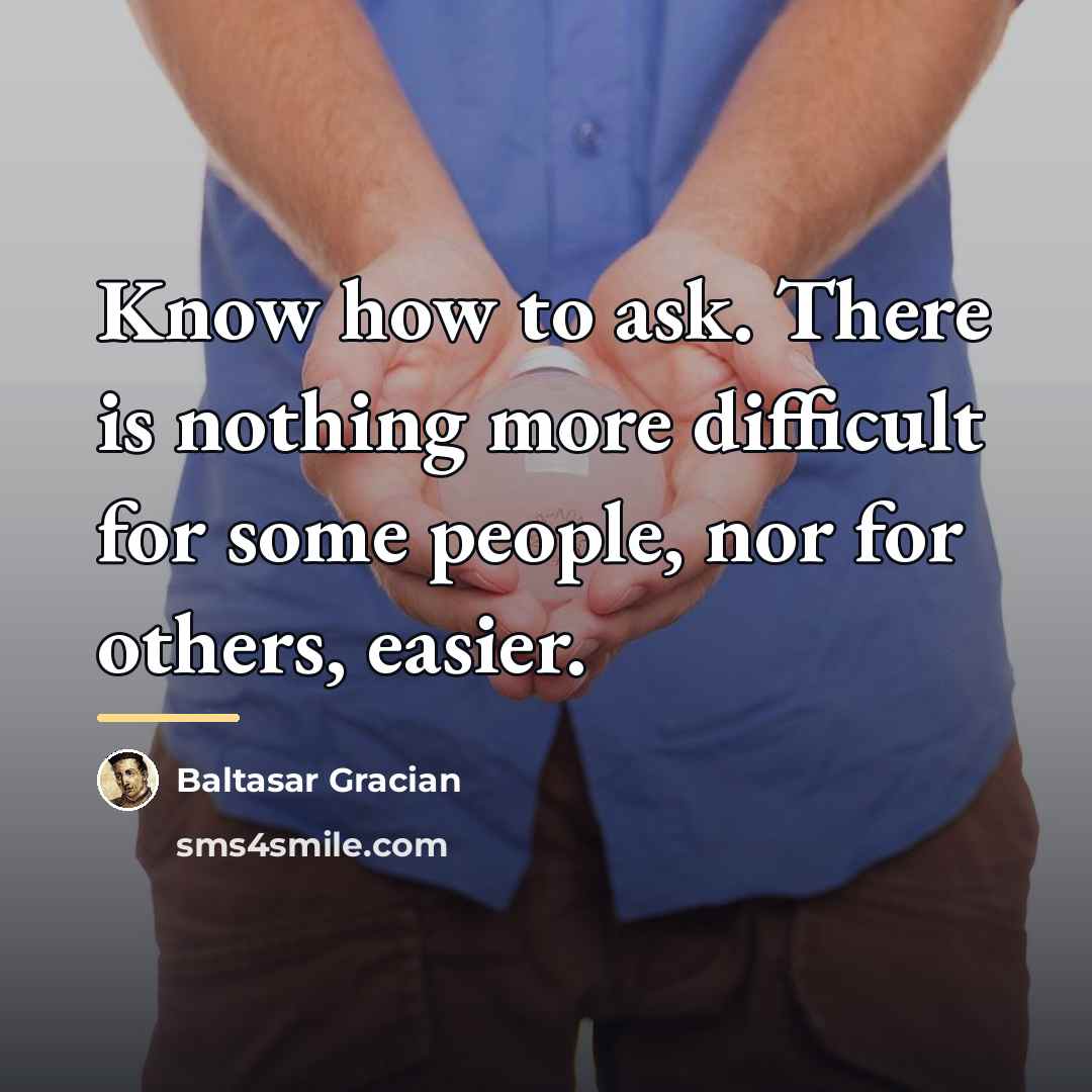 “Know how to ask. There is nothing more difficult for…” quote by Baltasar Gracian