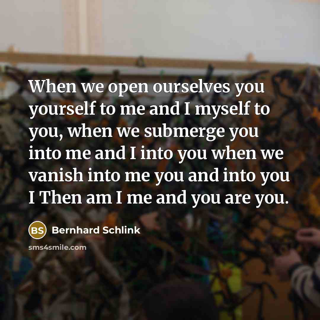 “When we open ourselves you yourself to me and I…” quote by Bernhard Schlink