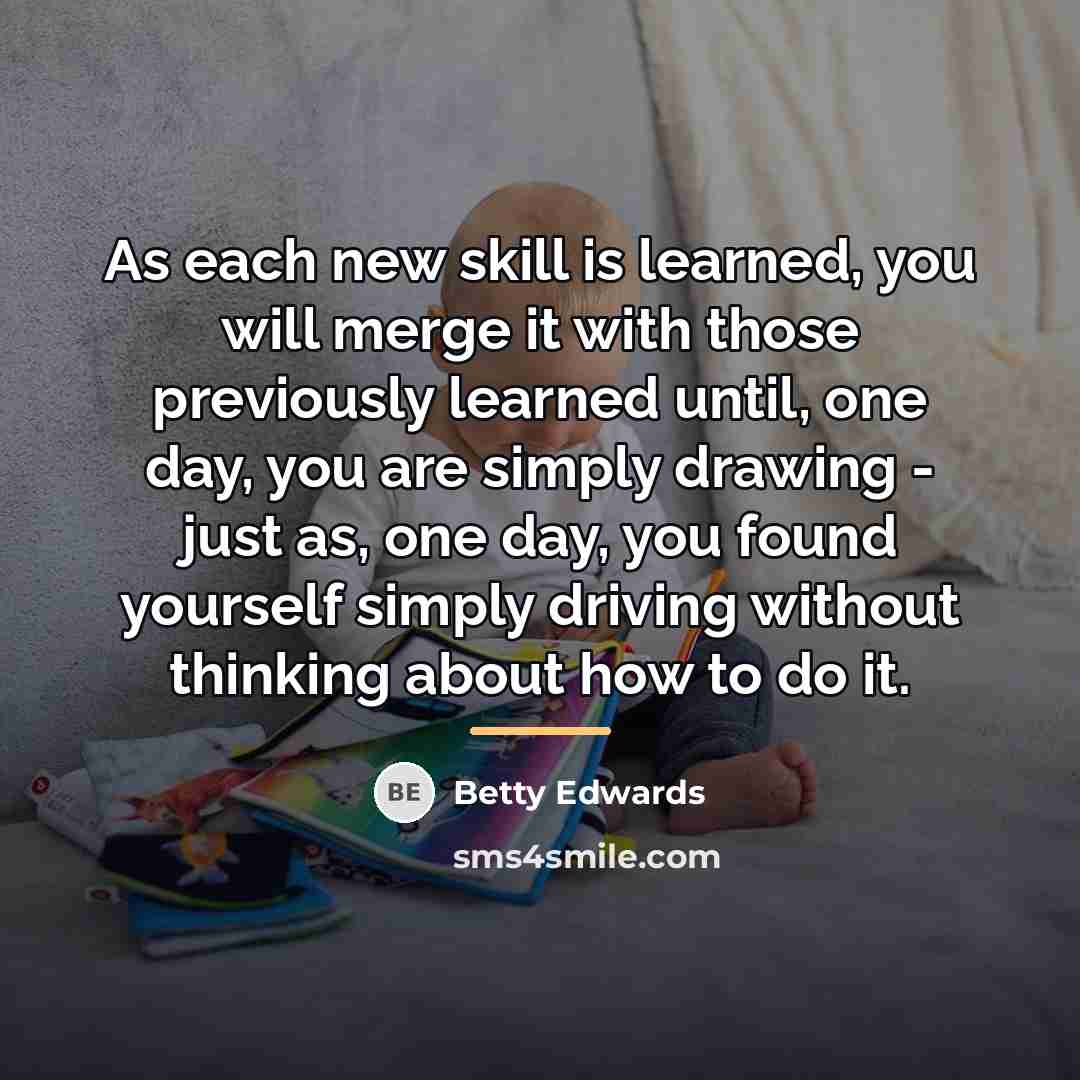 “As each new skill is learned, you will merge it…” quote by Betty Edwards