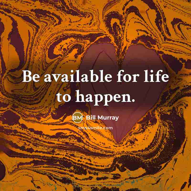 “Be available for life to happen.…” quote by Bill Murray