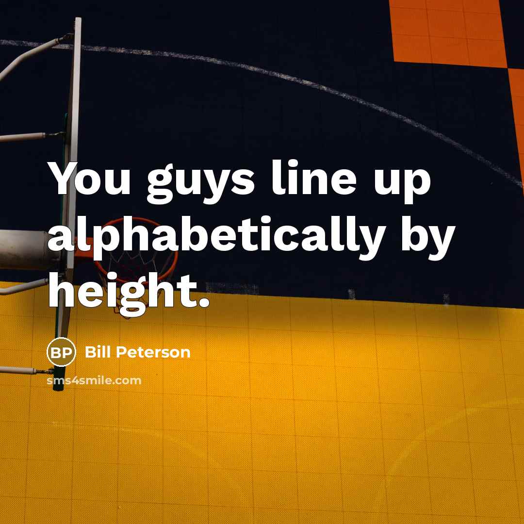 “You guys line up alphabetically by height.…” quote by Bill Peterson