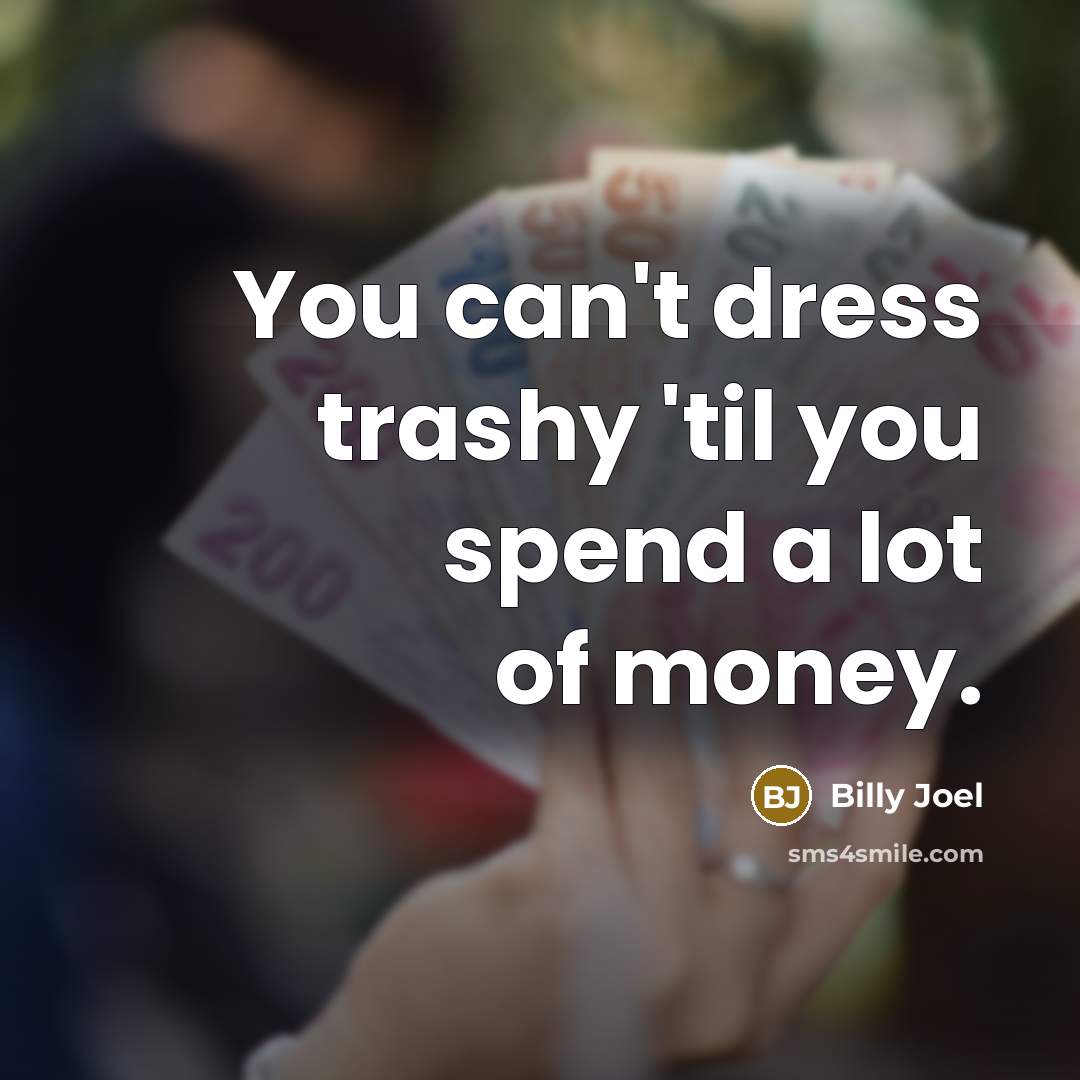 “You can't dress trashy 'til you spend a lot of…” quote by Billy Joel