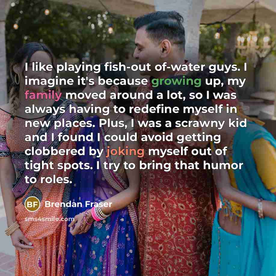 “I like playing fish-out of-water guys. I imagine it's because…” quote by Brendan Fraser