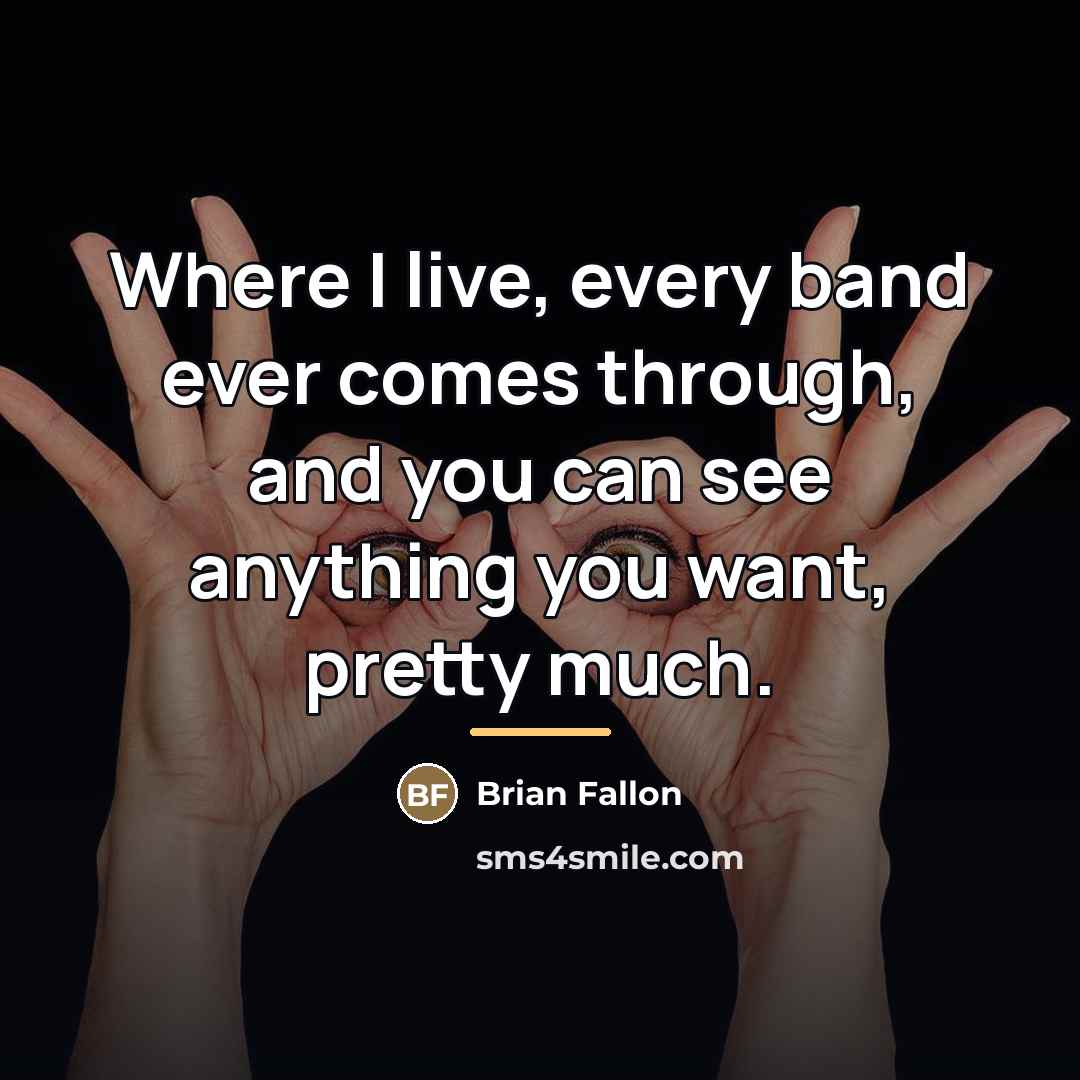 “Where I live, every band ever comes through, and you…” quote by Brian Fallon