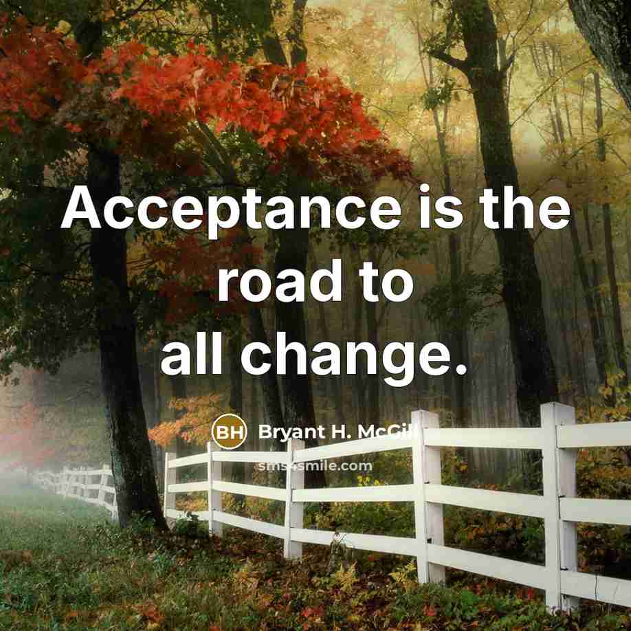 “Acceptance is the road to all change.…” quote by Bryant H. McGill