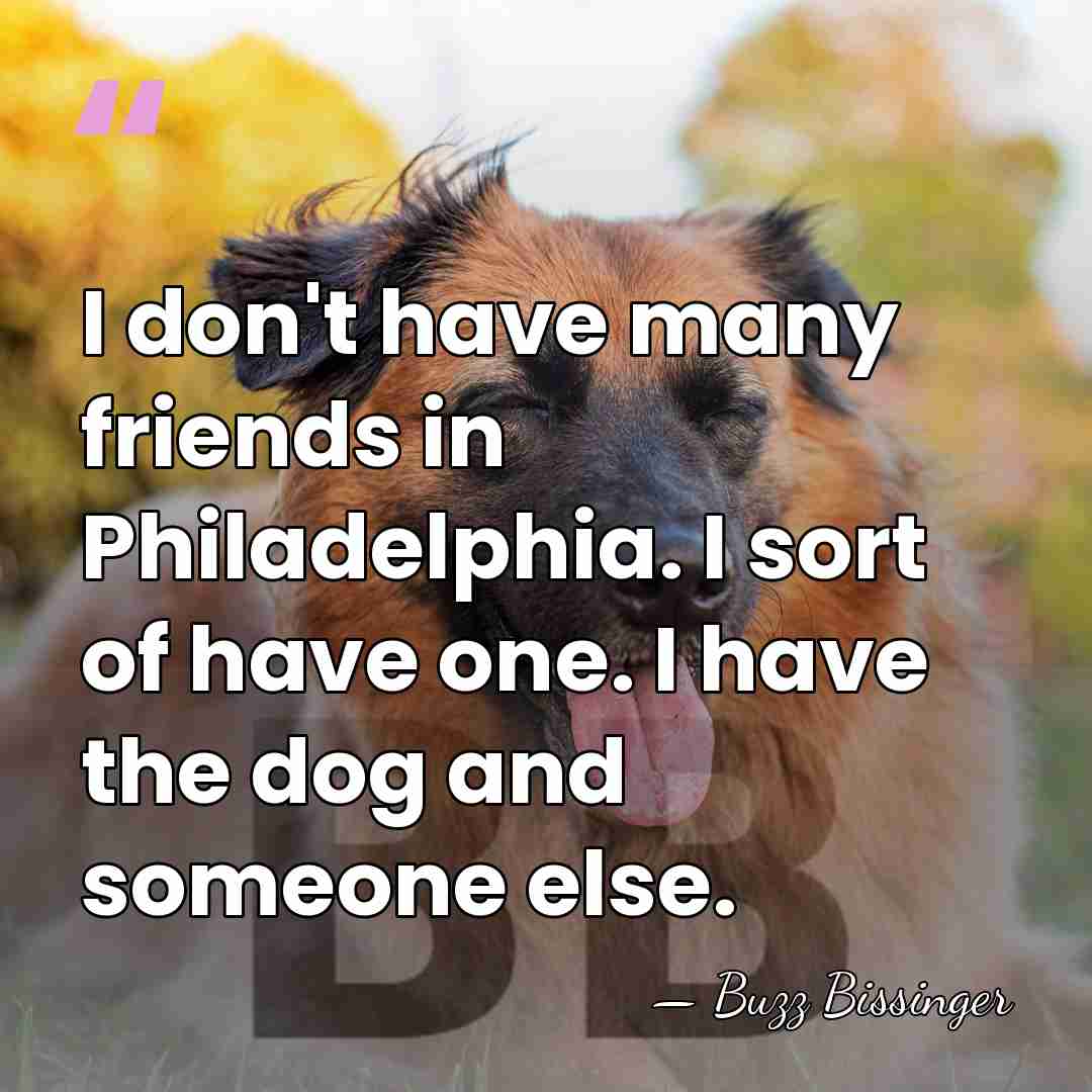 I don't have many friends in Philadelphia. I sort of have one.&hellip; - Buzz Bissinger