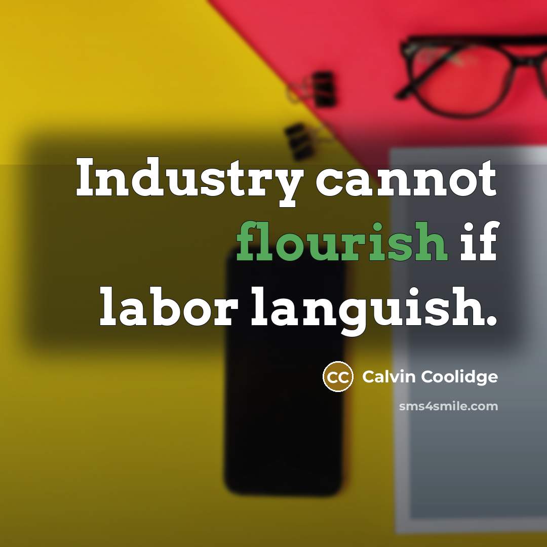 “Industry cannot flourish if labor languish.…” quote by Calvin Coolidge