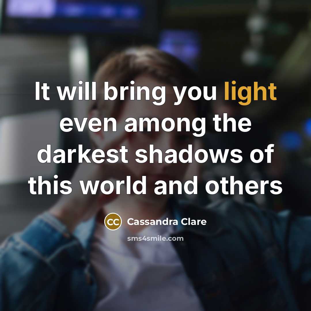 “It will bring you light even among the darkest shadows…” quote by Cassandra Clare