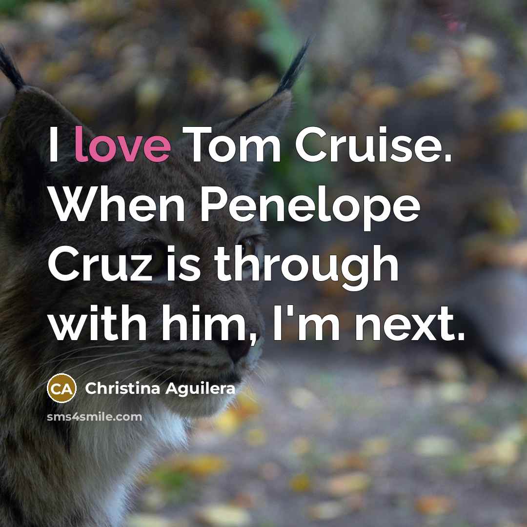 “I love Tom Cruise. When Penelope Cruz is through with…” quote by Christina Aguilera